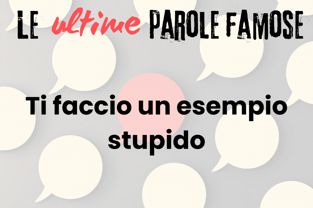 Le ultime parole famose - Ti faccio un esempio stupido